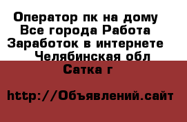 Оператор пк на дому - Все города Работа » Заработок в интернете   . Челябинская обл.,Сатка г.